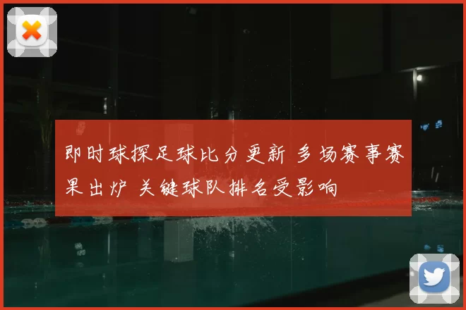 即时球探足球比分更新 多场赛事赛果出炉 关键球队排名受影响
