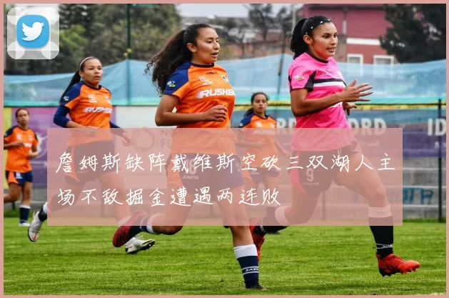 詹姆斯缺阵戴维斯空砍三双湖人主场不敌掘金遭遇两连败