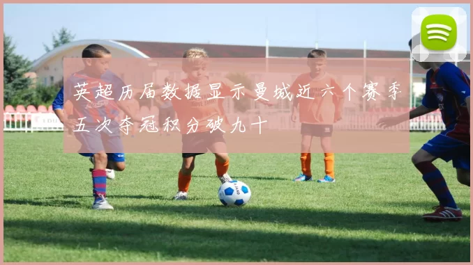 英超历届数据显示曼城近六个赛季五次夺冠积分破九十