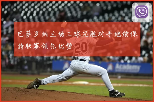 巴萨罗纳主场三球完胜对手继续保持联赛领先优势