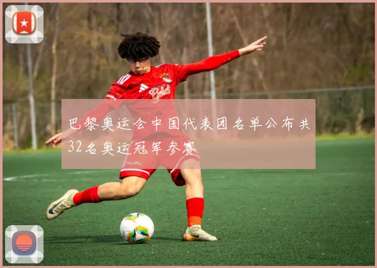 巴黎奥运会中国代表团名单公布共32名奥运冠军参赛