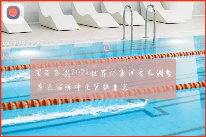 国足备战2022世界杯集训名单调整 多点演练冲击晋级看点