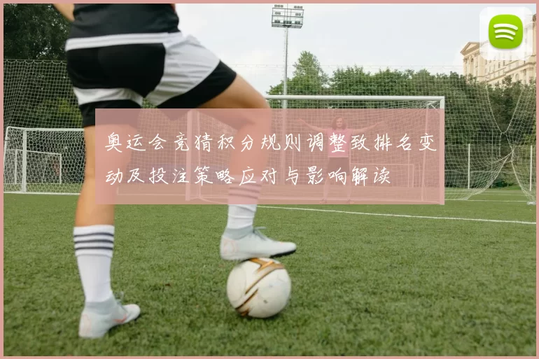 奥运会竞猜积分规则调整致排名变动及投注策略应对与影响解读