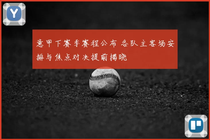 意甲下赛季赛程公布 各队主客场安排与焦点对决提前揭晓