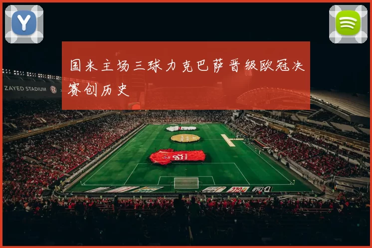 国米主场三球力克巴萨晋级欧冠决赛创历史