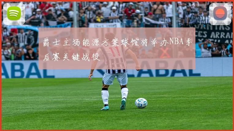 爵士主场能源方案球馆将举办NBA季后赛关键战役