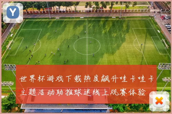 世界杯游戏下载热度飙升哇卡哇卡主题活动助推球迷线上观赛体验