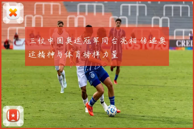 三位中国奥运冠军同台亮相 传递奥运精神与体育榜样力量