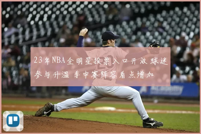 23年NBA全明星投票入口开放 球迷参与升温 季中赛阵容看点增加