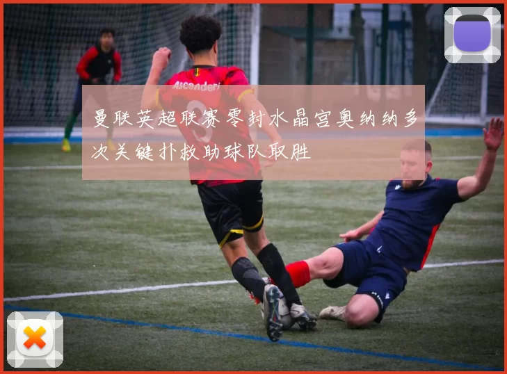 曼联英超联赛零封水晶宫奥纳纳多次关键扑救助球队取胜