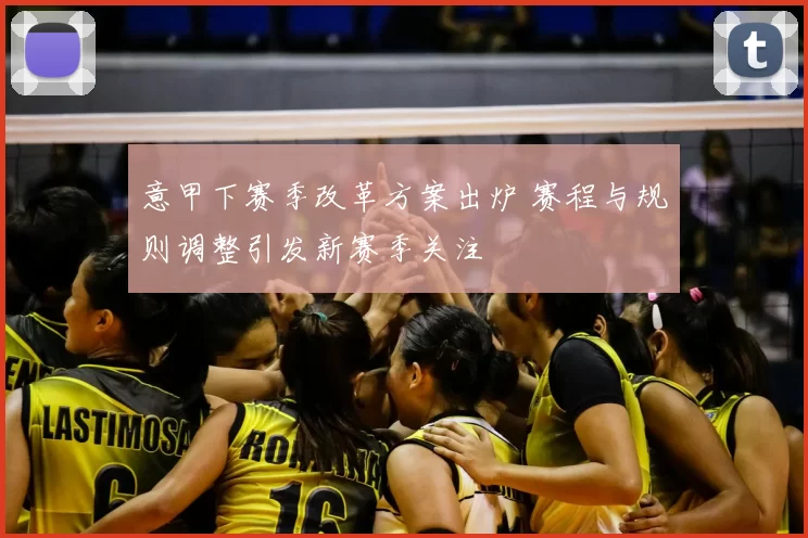 意甲下赛季改革方案出炉 赛程与规则调整引发新赛季关注
