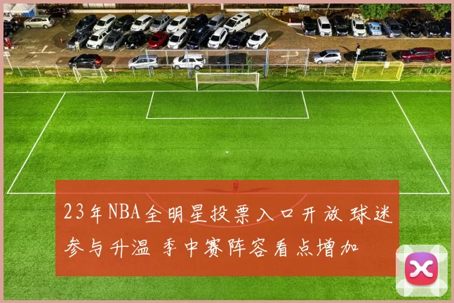 23年NBA全明星投票入口开放 球迷参与升温 季中赛阵容看点增加