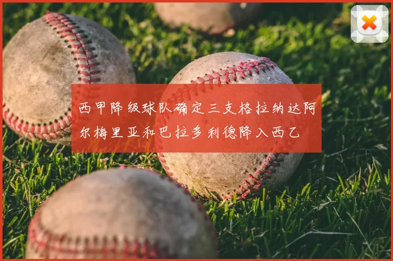 西甲降级球队确定三支格拉纳达阿尔梅里亚和巴拉多利德降入西乙