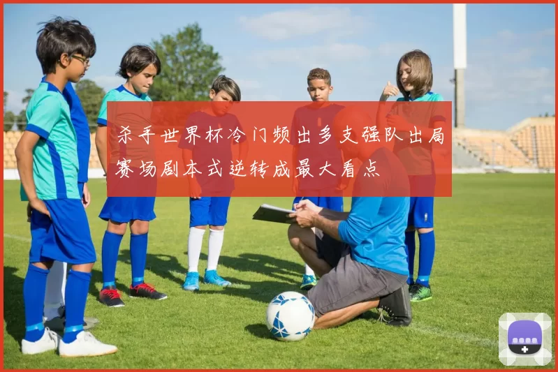 杀手世界杯冷门频出多支强队出局赛场剧本式逆转成最大看点