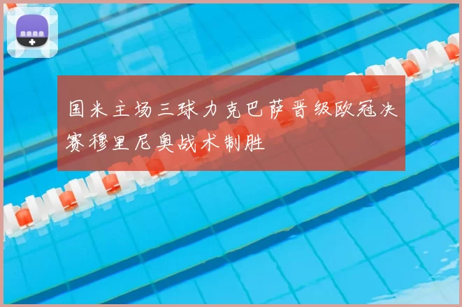国米主场三球力克巴萨晋级欧冠决赛穆里尼奥战术制胜