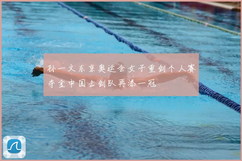 孙一文东京奥运会女子重剑个人赛夺金中国击剑队再添一冠