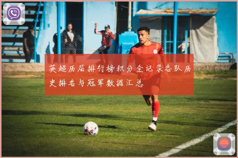 英超历届排行榜积分全记录各队历史排名与冠军数据汇总