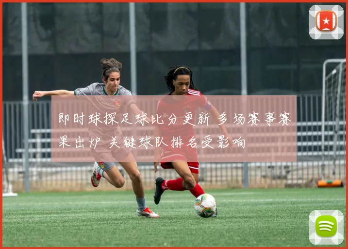即时球探足球比分更新 多场赛事赛果出炉 关键球队排名受影响