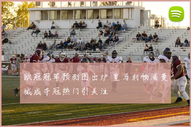 欧冠冠军预测图出炉 皇马利物浦曼城成夺冠热门引关注