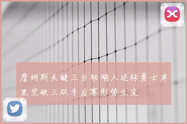 詹姆斯关键三分助湖人逆转勇士库里空砍三双季后赛形势生变