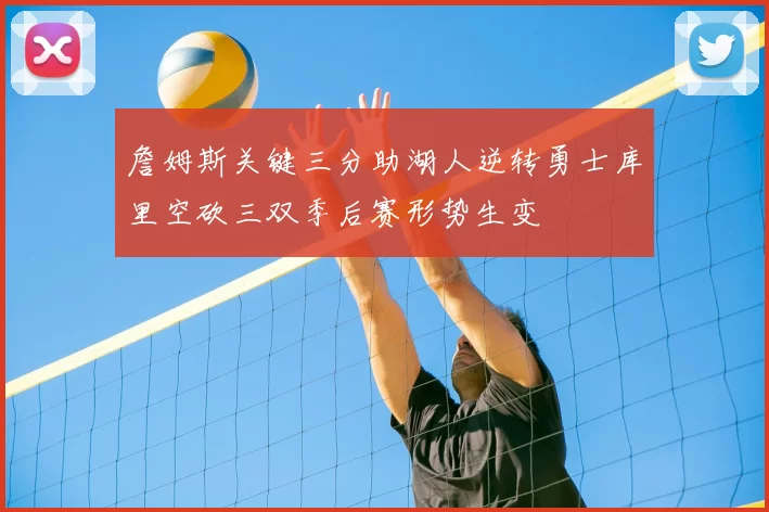 詹姆斯关键三分助湖人逆转勇士库里空砍三双季后赛形势生变