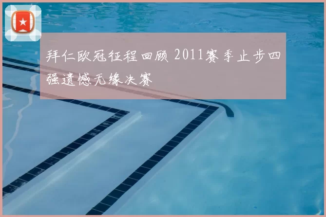 拜仁欧冠征程回顾 2011赛季止步四强遗憾无缘决赛