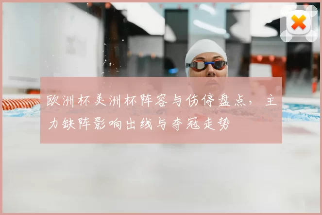 欧洲杯美洲杯阵容与伤停盘点，主力缺阵影响出线与夺冠走势