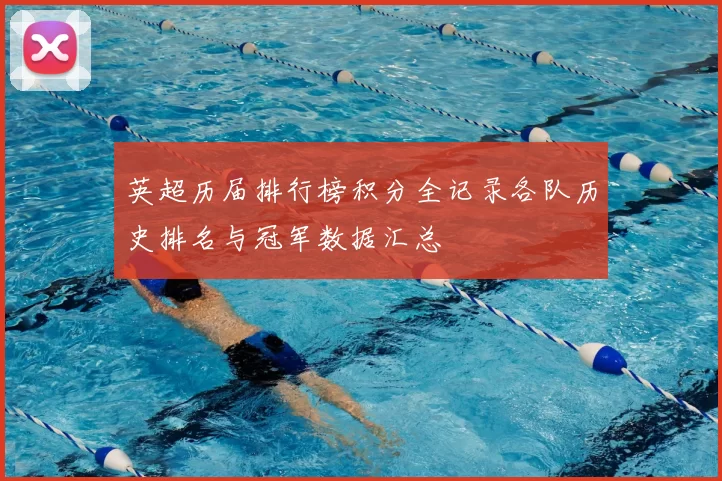 英超历届排行榜积分全记录各队历史排名与冠军数据汇总