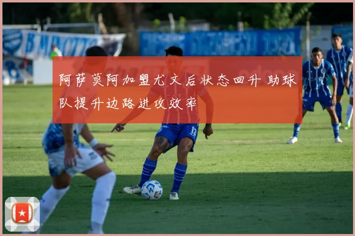 阿萨莫阿加盟尤文后状态回升 助球队提升边路进攻效率
