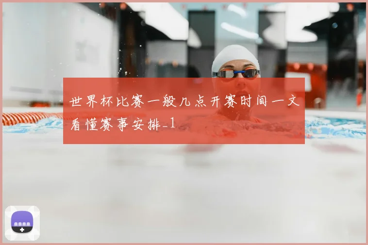 世界杯比赛一般几点开赛时间一文看懂赛事安排_1