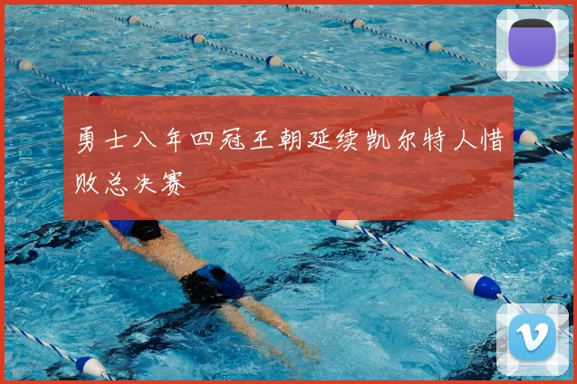 勇士八年四冠王朝延续凯尔特人惜败总决赛