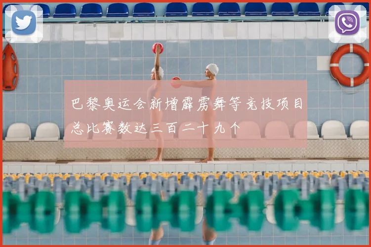 巴黎奥运会新增霹雳舞等竞技项目总比赛数达三百二十九个