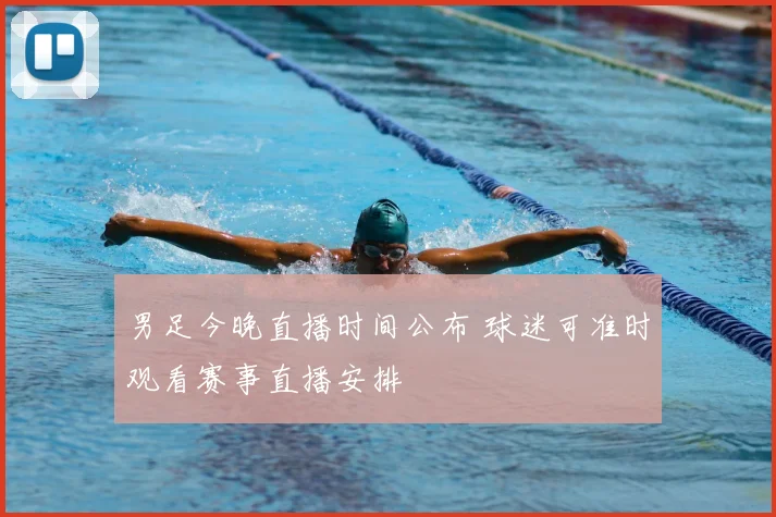男足今晚直播时间公布 球迷可准时观看赛事直播安排