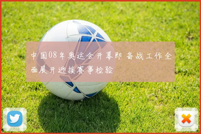 中国08年奥运会开幕即 备战工作全面展开迎接赛事检验