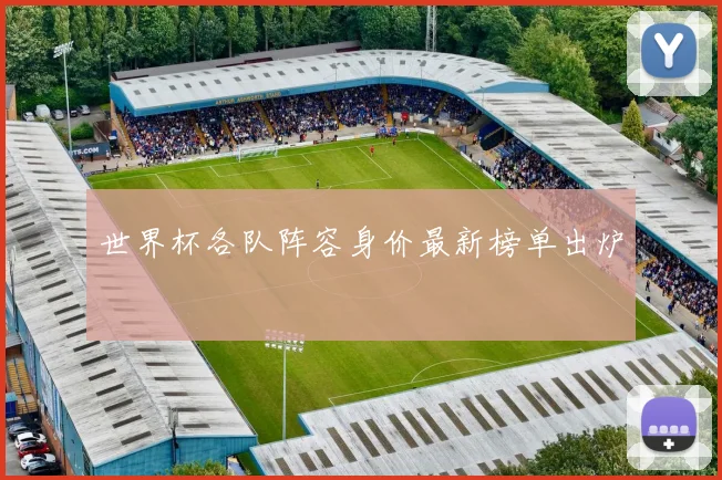 世界杯各队阵容身价最新榜单出炉