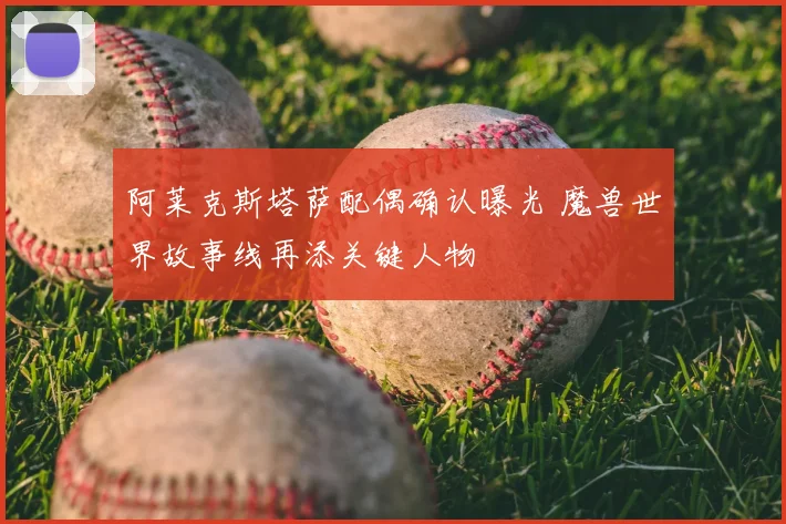 阿莱克斯塔萨配偶确认曝光 魔兽世界故事线再添关键人物