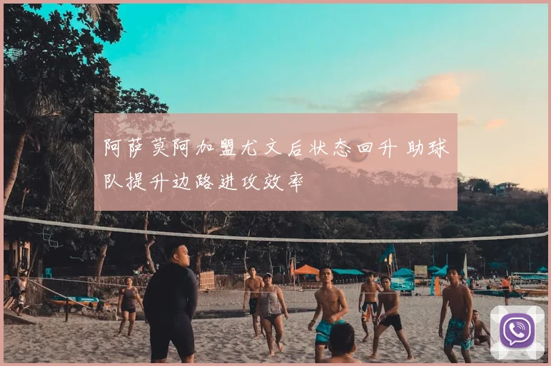 阿萨莫阿加盟尤文后状态回升 助球队提升边路进攻效率